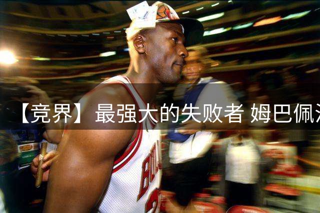 【竞界】最强大的失败者 姆巴佩沦为太平宰相