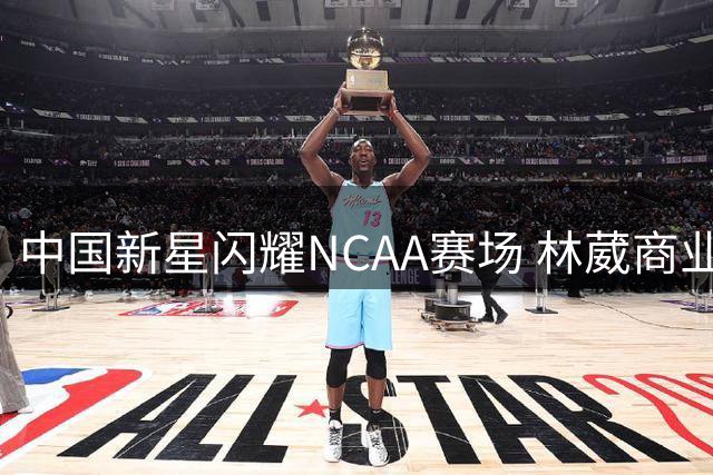 中国新星闪耀NCAA赛场 林葳商业价值领跑新生代