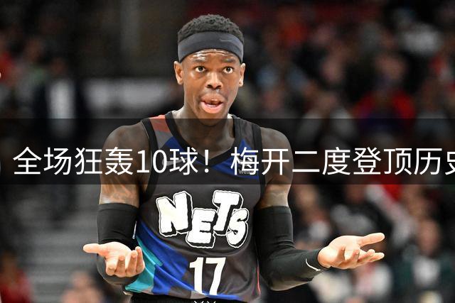 全场狂轰10球！梅开二度登顶历史射手王，姆巴佩却笑不出来？