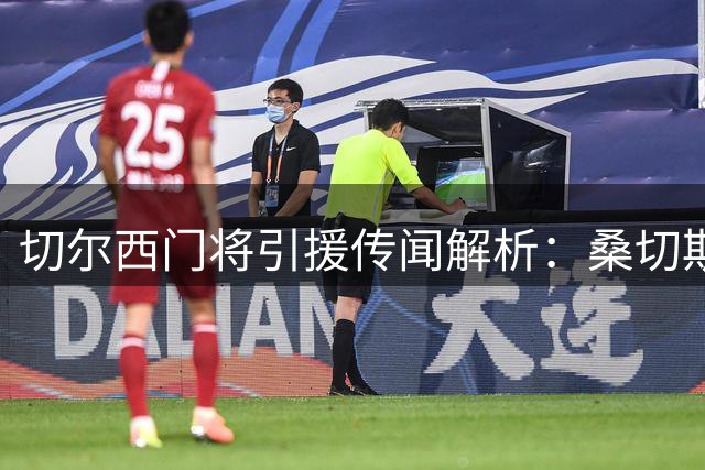 切尔西门将引援传闻解析：桑切斯领衔 大马丁转会可能性低