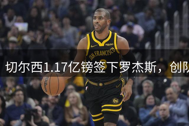 切尔西1.17亿镑签下罗杰斯，创队史纪录转会费