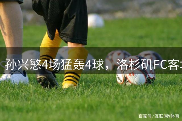 孙兴慜4场猛轰4球，洛杉矶FC客场力克温哥华白浪