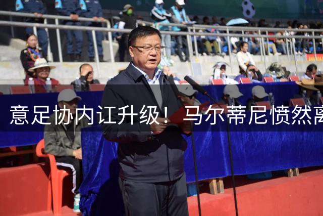 意足协内讧升级！马尔蒂尼愤然离职揭露选帅黑幕