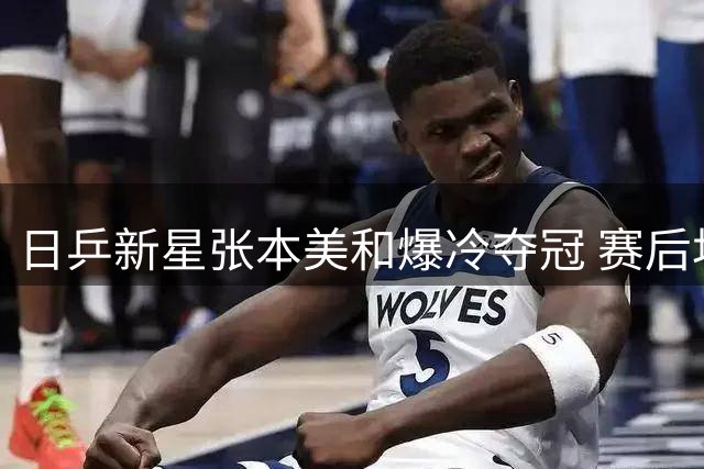 日乒新星张本美和爆冷夺冠 赛后坦言关键局战术调整成胜负手