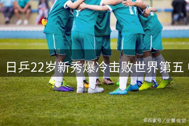 日乒22岁新秀爆冷击败世界第五 中泽锐选材眼光再遭质疑？