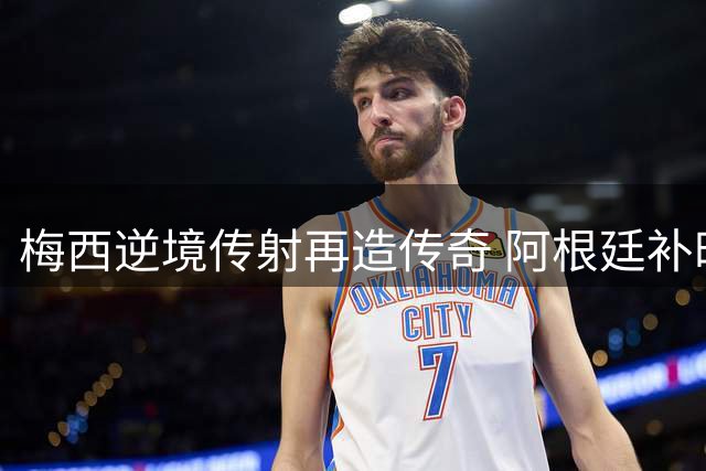 梅西逆境传射再造传奇 阿根廷补时绝杀挺进决赛
