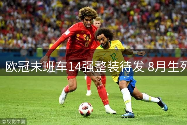 欧冠末班车14强整装待发 8月生死战定洲际命运