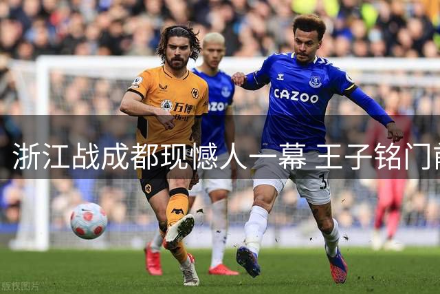 浙江战成都现憾人一幕 王子铭门前失良机