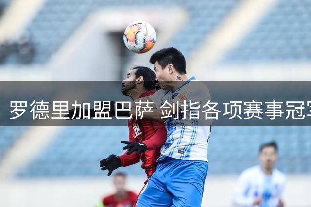罗德里加盟巴萨 剑指各项赛事冠军
