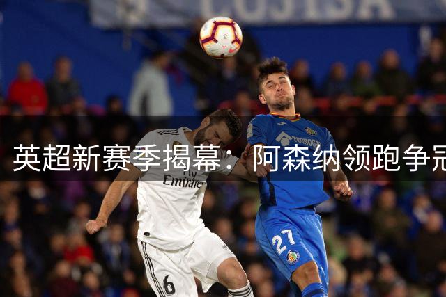 英超新赛季揭幕：阿森纳领跑争冠，新规落地与9名新帅同创纪录