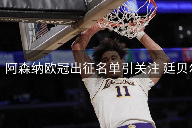 阿森纳欧冠出征名单引关注 廷贝尔随队备战