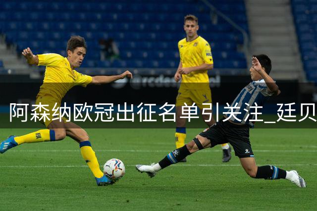 阿森纳欧冠出征名单引关注 廷贝尔随队备战